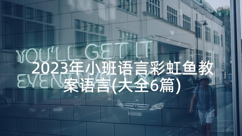 2023年小班语言彩虹鱼教案语言(大全6篇)