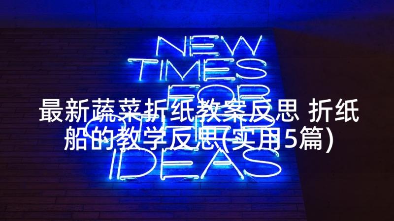 最新蔬菜折纸教案反思 折纸船的教学反思(实用5篇)