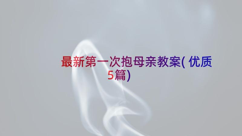 最新第一次抱母亲教案(优质5篇)