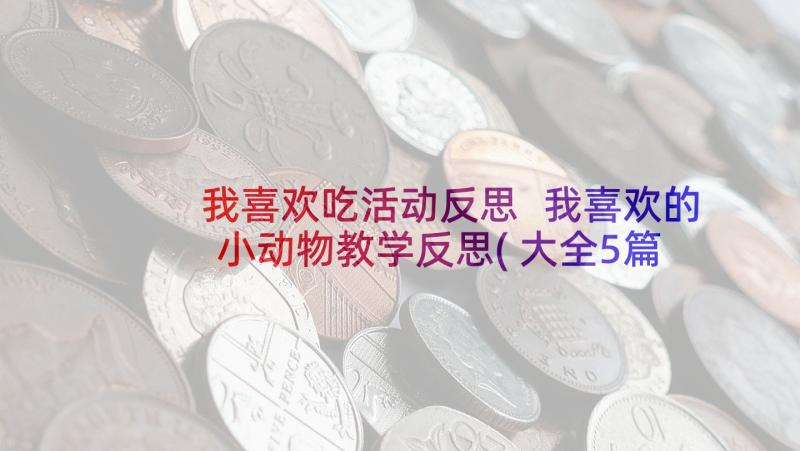 我喜欢吃活动反思 我喜欢的小动物教学反思(大全5篇)