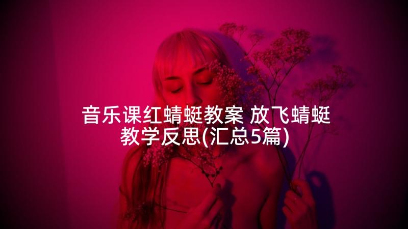 音乐课红蜻蜓教案 放飞蜻蜓教学反思(汇总5篇)