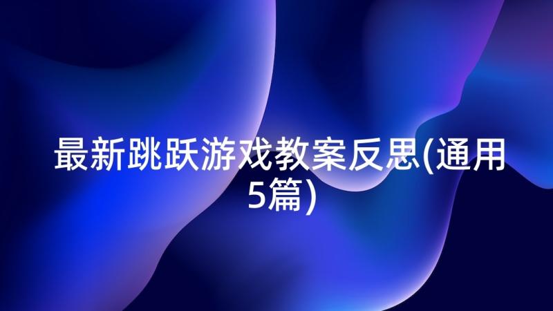 最新跳跃游戏教案反思(通用5篇)