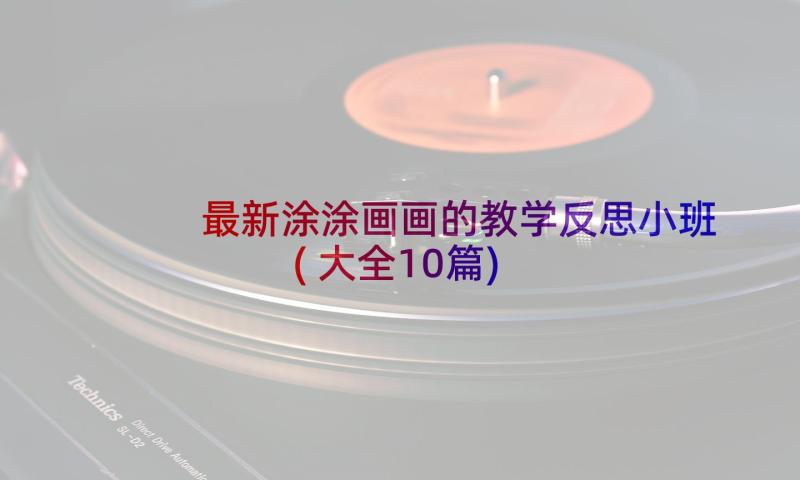 最新涂涂画画的教学反思小班(大全10篇)