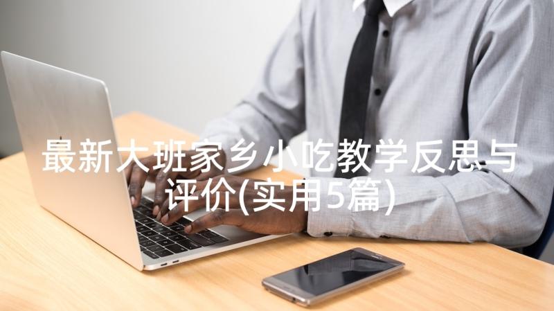 最新大班家乡小吃教学反思与评价(实用5篇)