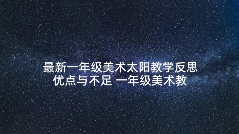 最新一年级美术太阳教学反思优点与不足 一年级美术教学反思(模板5篇)