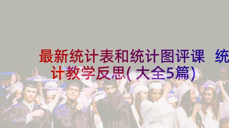 最新统计表和统计图评课 统计教学反思(大全5篇)