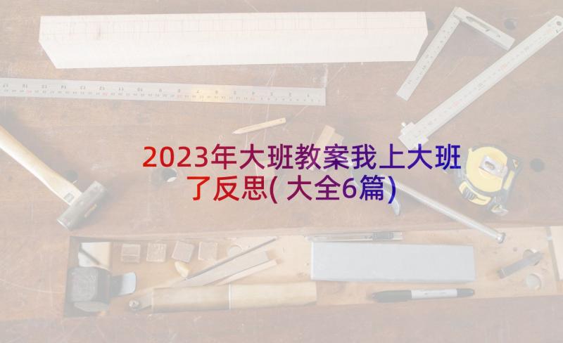 2023年大班教案我上大班了反思(大全6篇)