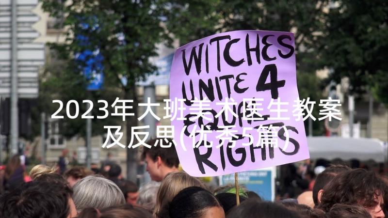 2023年大班美术医生教案及反思(优秀5篇)