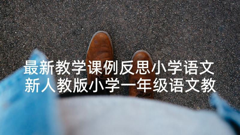 最新教学课例反思小学语文 新人教版小学一年级语文教学反思(优秀5篇)