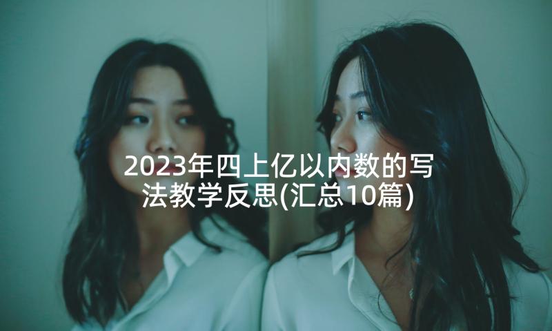 2023年四上亿以内数的写法教学反思(汇总10篇)