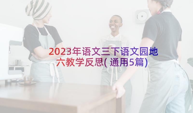 2023年语文三下语文园地六教学反思(通用5篇)