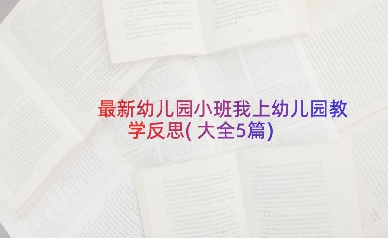 最新幼儿园小班我上幼儿园教学反思(大全5篇)