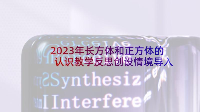 2023年长方体和正方体的认识教学反思创设情境导入新课(实用10篇)