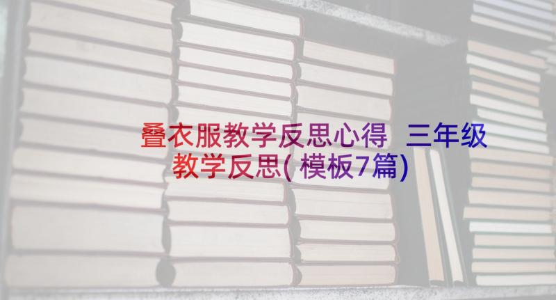 叠衣服教学反思心得 三年级教学反思(模板7篇)