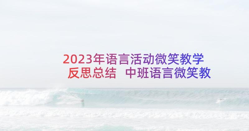 2023年语言活动微笑教学反思总结 中班语言微笑教学反思(通用7篇)