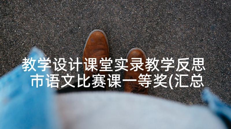 教学设计课堂实录教学反思 市语文比赛课一等奖(汇总5篇)