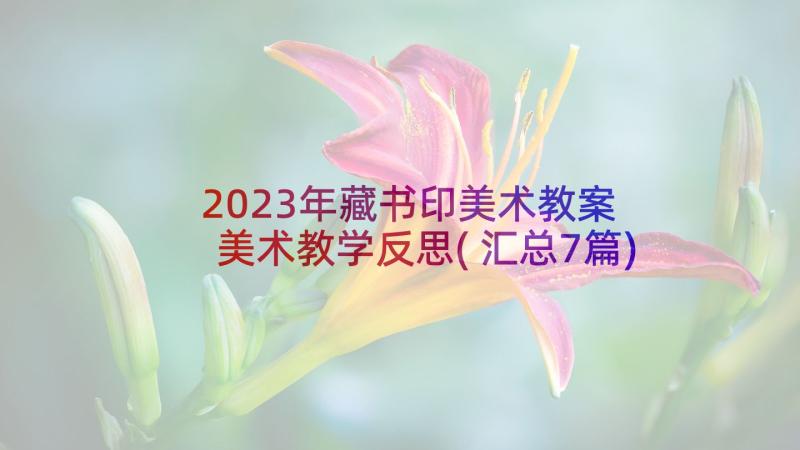 2023年藏书印美术教案 美术教学反思(汇总7篇)