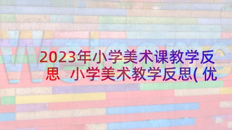 2023年小学美术课教学反思 小学美术教学反思(优秀6篇)