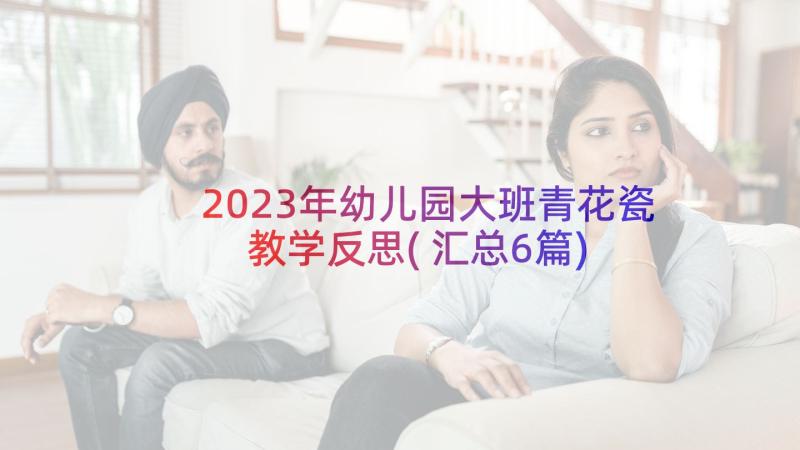 2023年幼儿园大班青花瓷教学反思(汇总6篇)