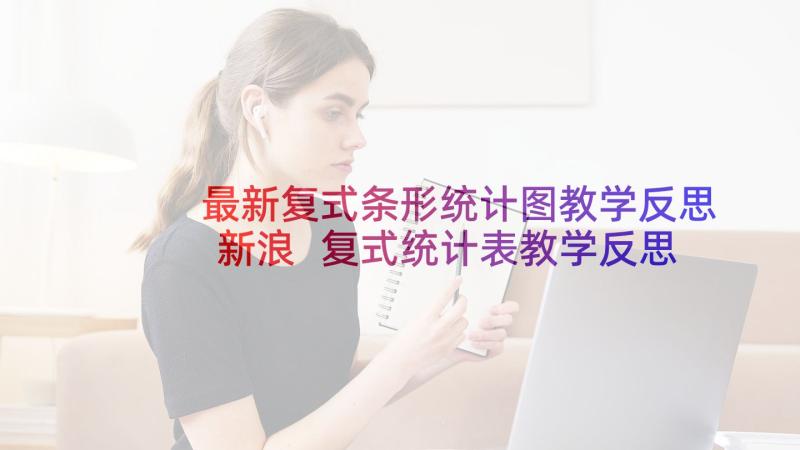 最新复式条形统计图教学反思新浪 复式统计表教学反思(汇总6篇)