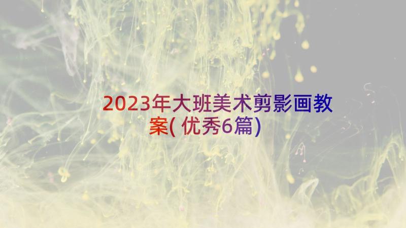 2023年大班美术剪影画教案(优秀6篇)