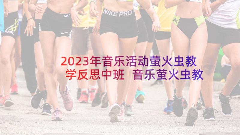 2023年音乐活动萤火虫教学反思中班 音乐萤火虫教学反思(精选7篇)