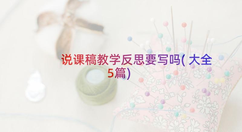 说课稿教学反思要写吗(大全5篇)