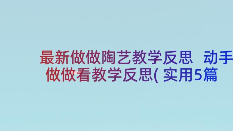 最新做做陶艺教学反思 动手做做看教学反思(实用5篇)