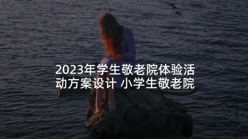 2023年学生敬老院体验活动方案设计 小学生敬老院活动方案(优秀5篇)