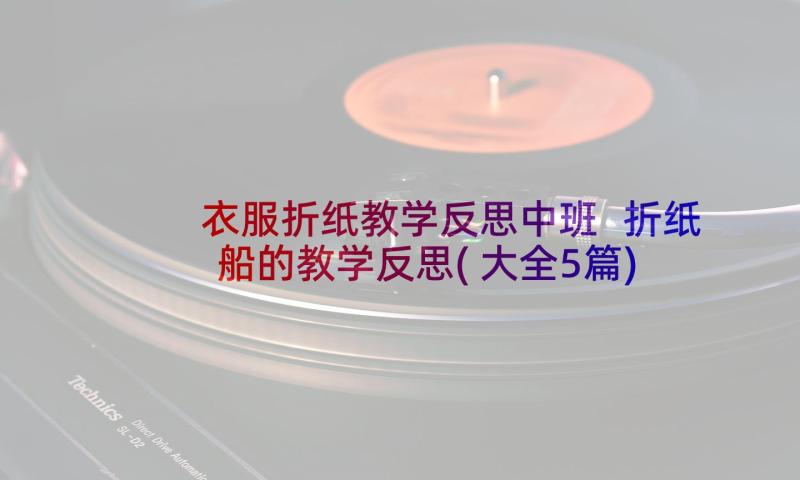 衣服折纸教学反思中班 折纸船的教学反思(大全5篇)