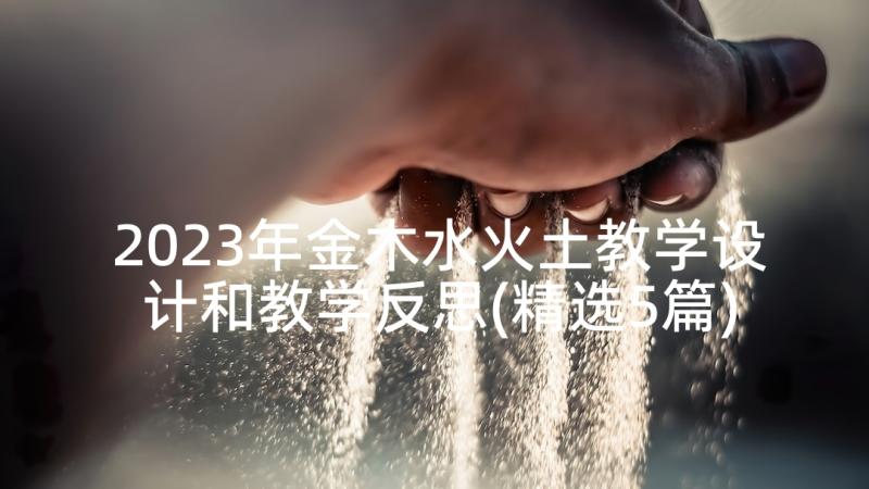 2023年金木水火土教学设计和教学反思(精选5篇)