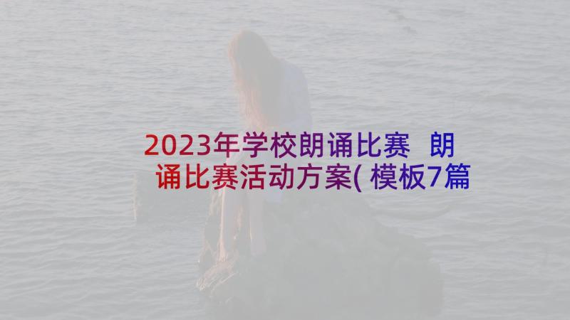 2023年学校朗诵比赛 朗诵比赛活动方案(模板7篇)