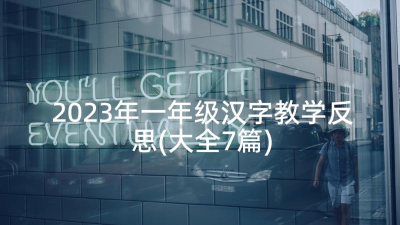 2023年一年级汉字教学反思(大全7篇)