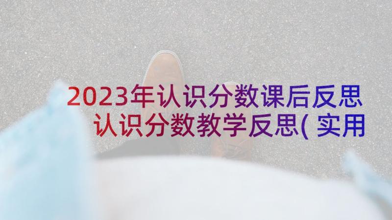 2023年认识分数课后反思 认识分数教学反思(实用9篇)