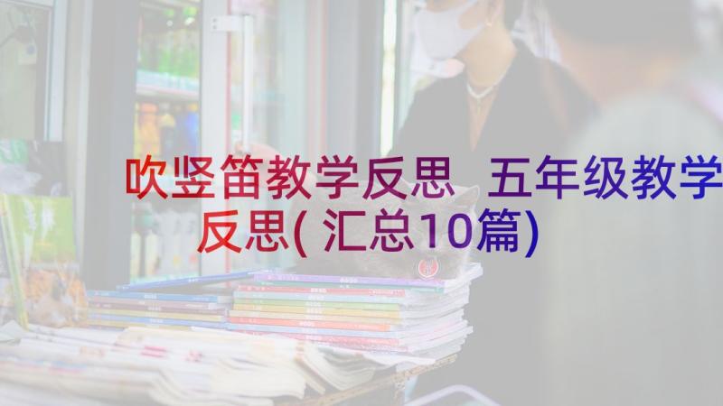 吹竖笛教学反思 五年级教学反思(汇总10篇)