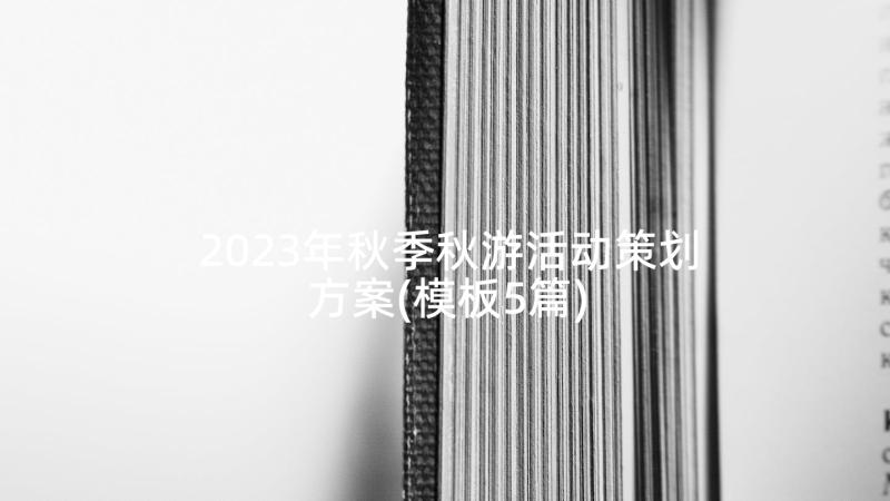 2023年秋季秋游活动策划方案(模板5篇)