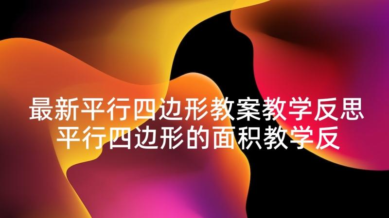 最新平行四边形教案教学反思 平行四边形的面积教学反思(实用10篇)