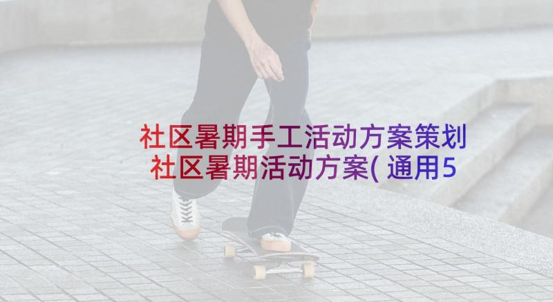 社区暑期手工活动方案策划 社区暑期活动方案(通用5篇)