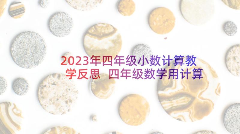 2023年四年级小数计算教学反思 四年级数学用计算器计算教学反思(大全5篇)