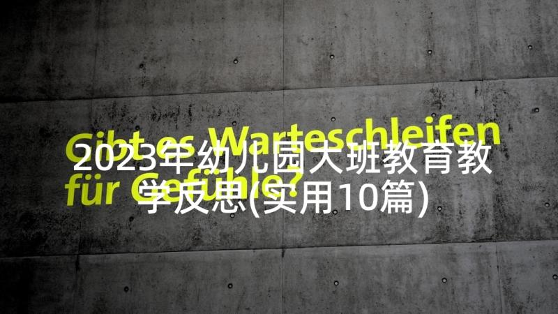 2023年幼儿园大班教育教学反思(实用10篇)