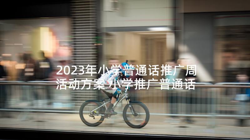 2023年小学普通话推广周活动方案 小学推广普通话周活动方案(汇总5篇)