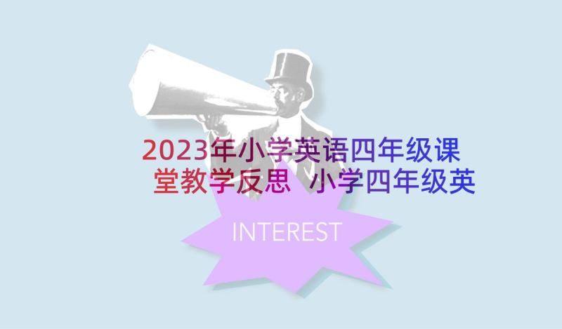 2023年小学英语四年级课堂教学反思 小学四年级英语教学反思(汇总7篇)