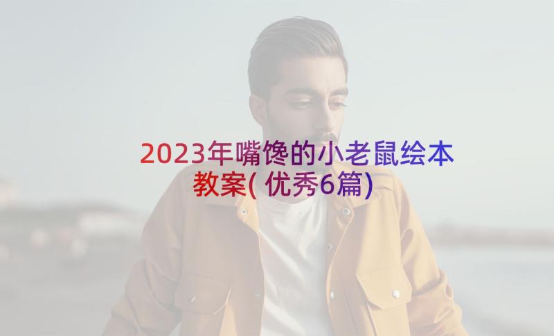 2023年嘴馋的小老鼠绘本教案(优秀6篇)