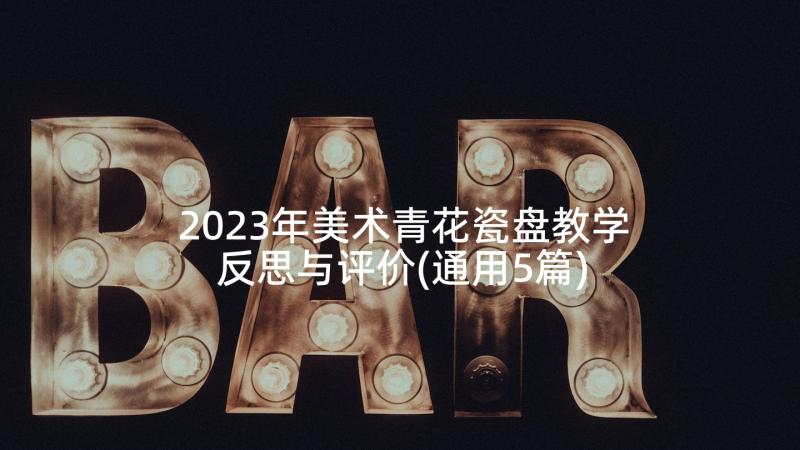 2023年美术青花瓷盘教学反思与评价(通用5篇)