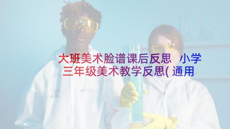 大班美术脸谱课后反思 小学三年级美术教学反思(通用9篇)