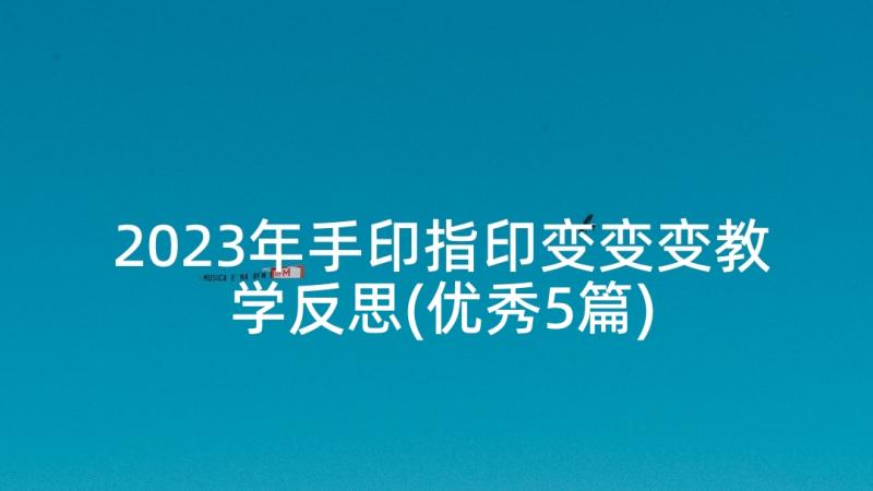 2023年手印指印变变变教学反思(优秀5篇)