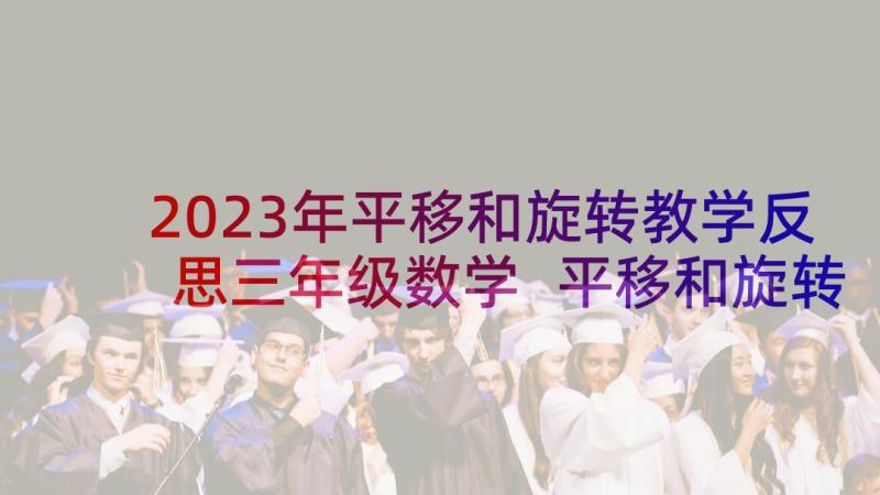 2023年平移和旋转教学反思三年级数学 平移和旋转教学反思(通用10篇)