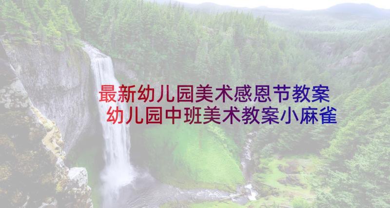 最新幼儿园美术感恩节教案 幼儿园中班美术教案小麻雀及教学反思(模板6篇)