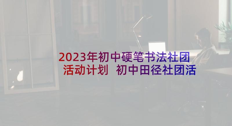 2023年初中硬笔书法社团活动计划 初中田径社团活动方案(实用5篇)