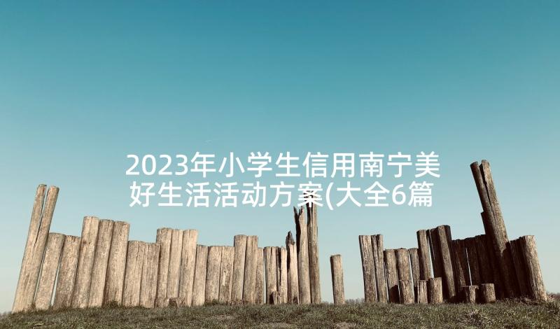 2023年小学生信用南宁美好生活活动方案(大全6篇)